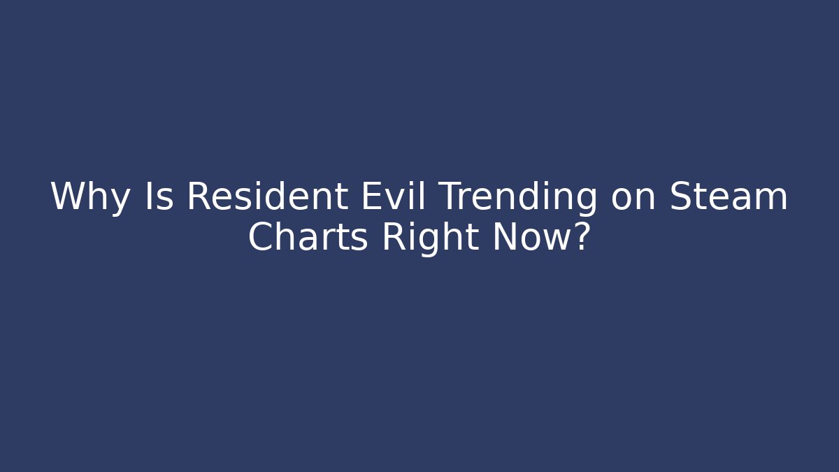 Why Is Resident Evil Trending on Steam Charts Right Now?
