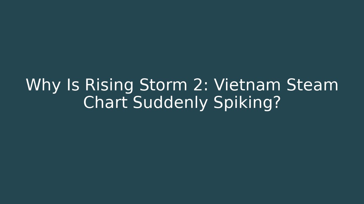 Why Is Rising Storm 2: Vietnam Steam Chart Suddenly Spiking?
