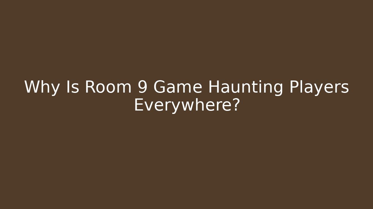 Why Is Room 9 Game Haunting Players Everywhere?
