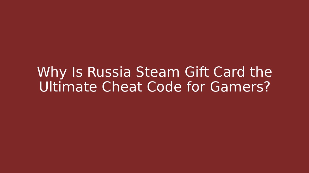 Why Is Russia Steam Gift Card the Ultimate Cheat Code for Gamers?