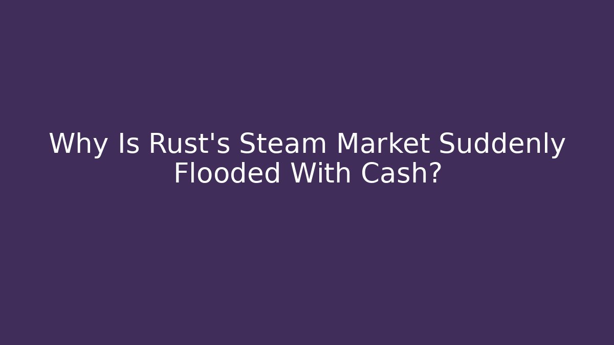 Why Is Rust's Steam Market Suddenly Flooded With Cash?