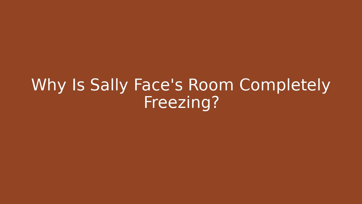 Why Is Sally Face's Room Completely Freezing?