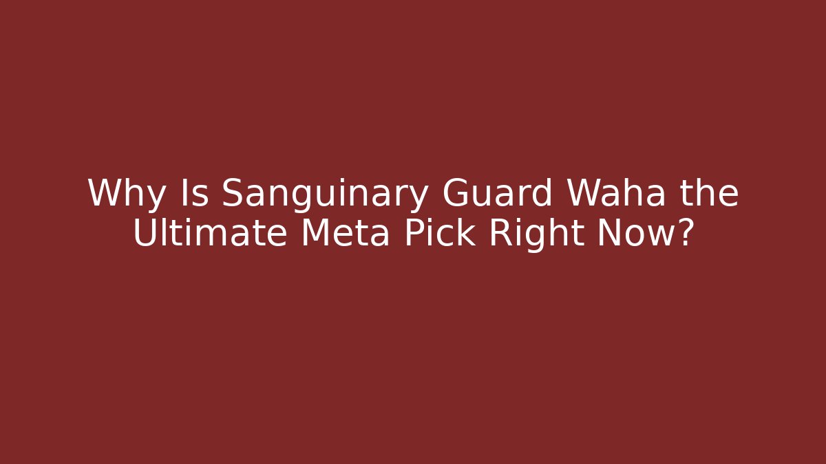 Why Is Sanguinary Guard Waha the Ultimate Meta Pick Right Now?
