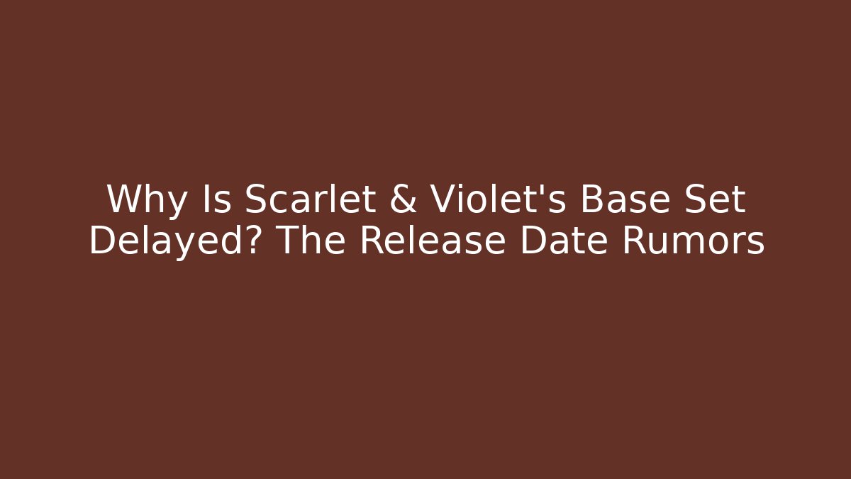 Why Is Scarlet & Violet's Base Set Delayed? The Release Date Rumors