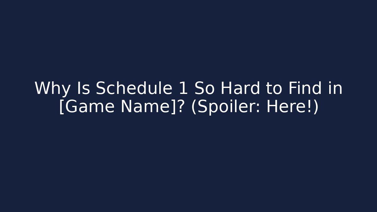 Why Is Schedule 1 So Hard to Find in [Game Name]? (Spoiler: Here!)