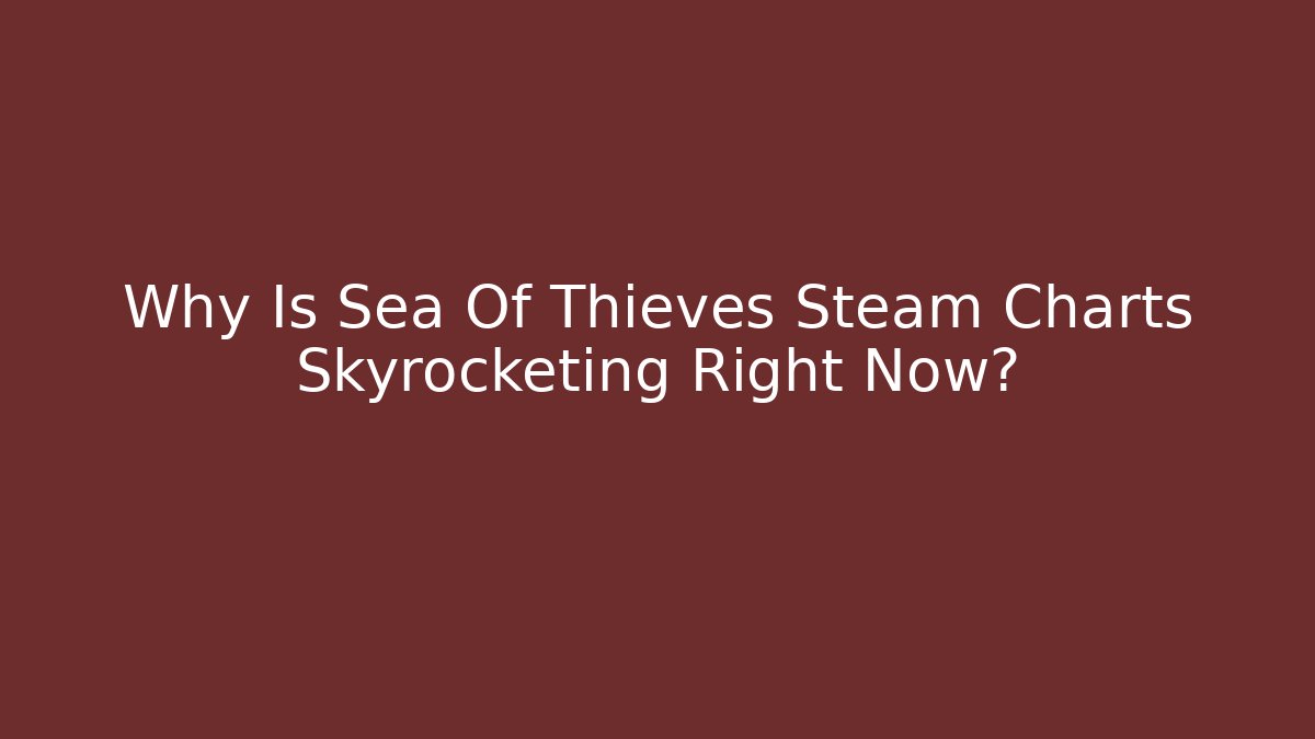 Why Is Sea Of Thieves Steam Charts Skyrocketing Right Now?