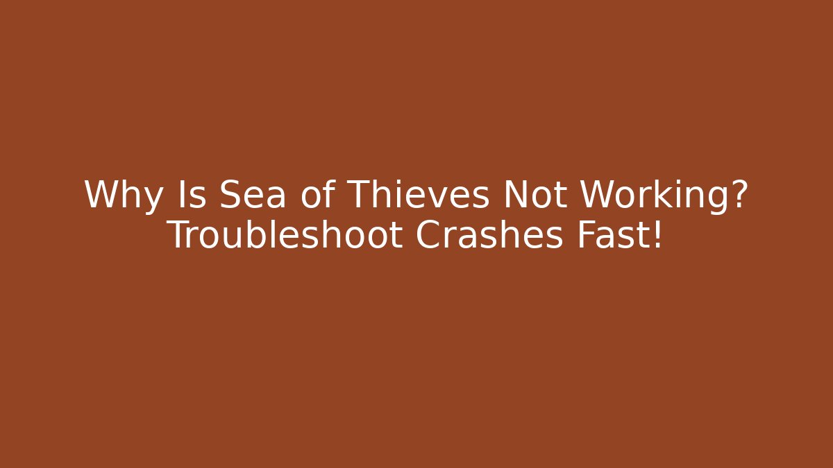 Why Is Sea of Thieves Not Working? Troubleshoot Crashes Fast!