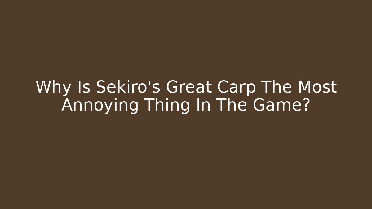 Why Is Sekiro's Great Carp The Most Annoying Thing In The Game?