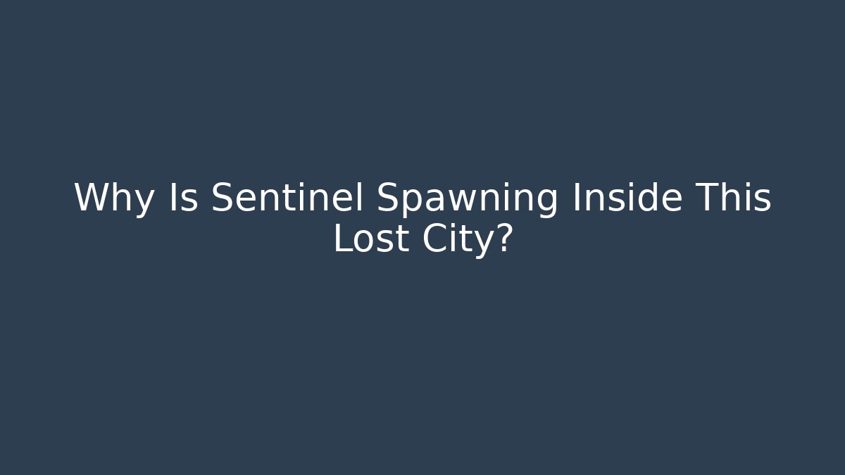 Why Is Sentinel Spawning Inside This Lost City?