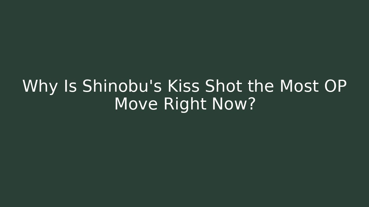 Why Is Shinobu’s Kiss Shot the Most OP Move Right Now?