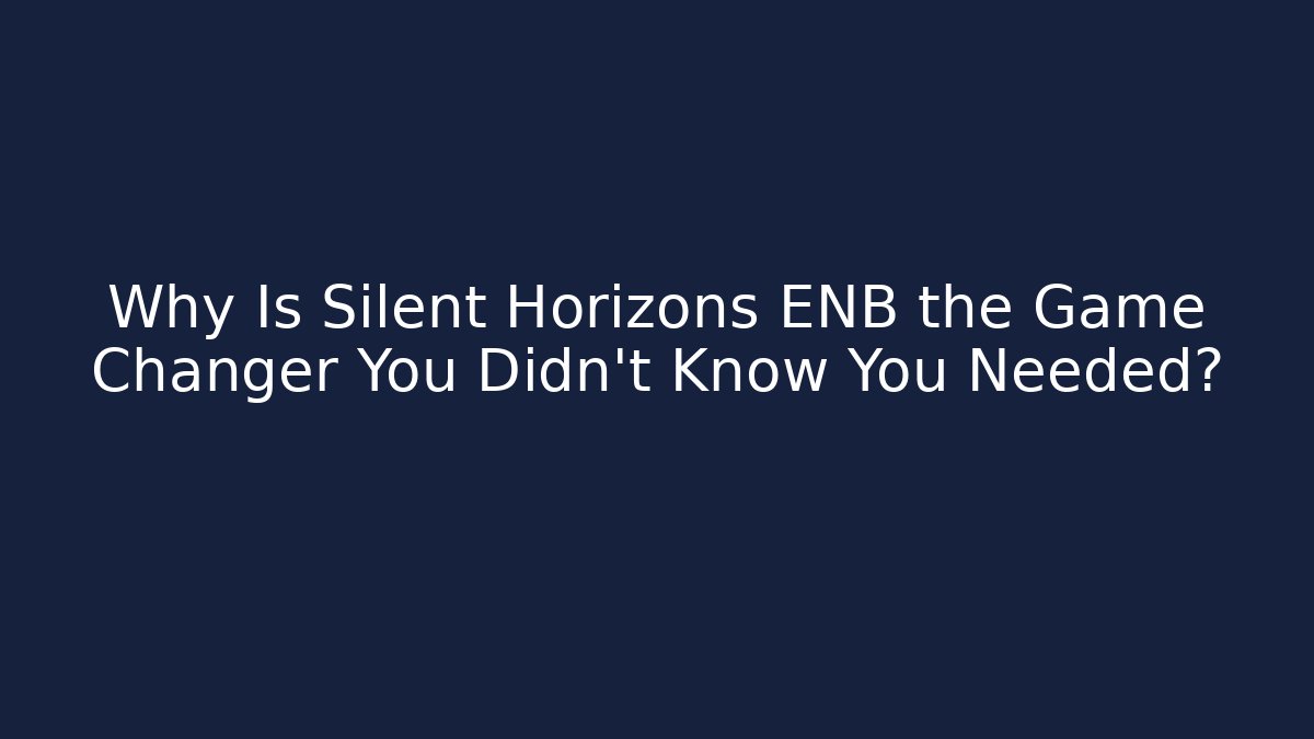 Why Is Silent Horizons ENB the Game Changer You Didn't Know You Needed?