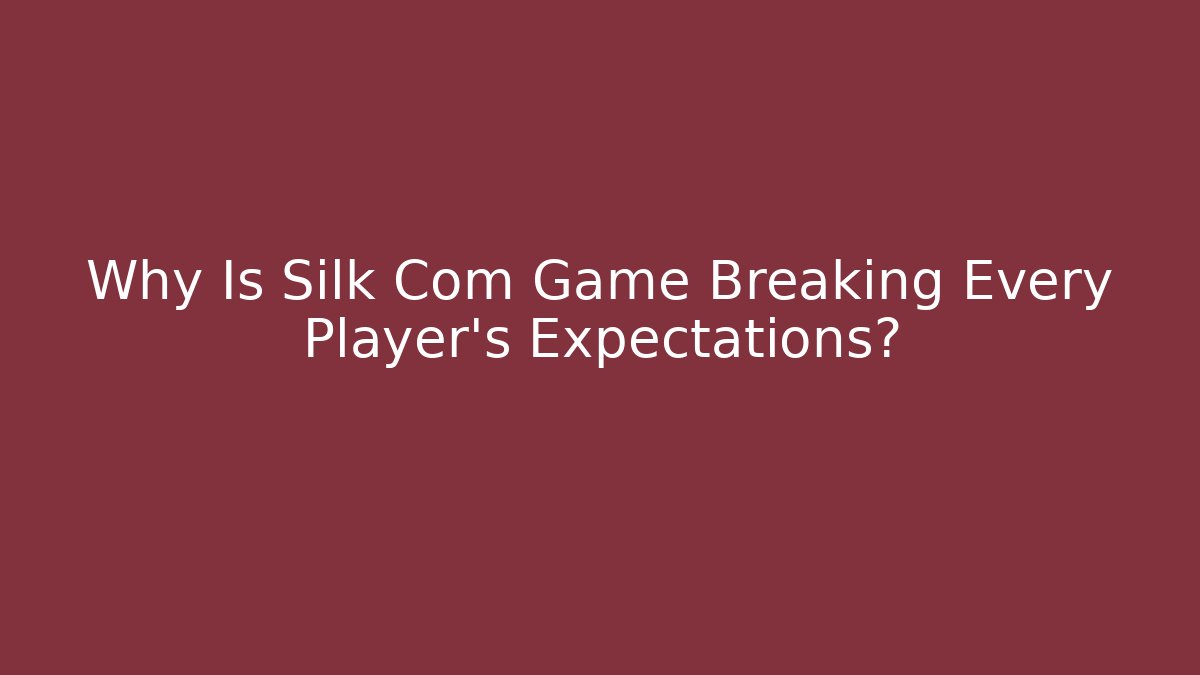 Why Is Silk Com Game Breaking Every Player's Expectations?