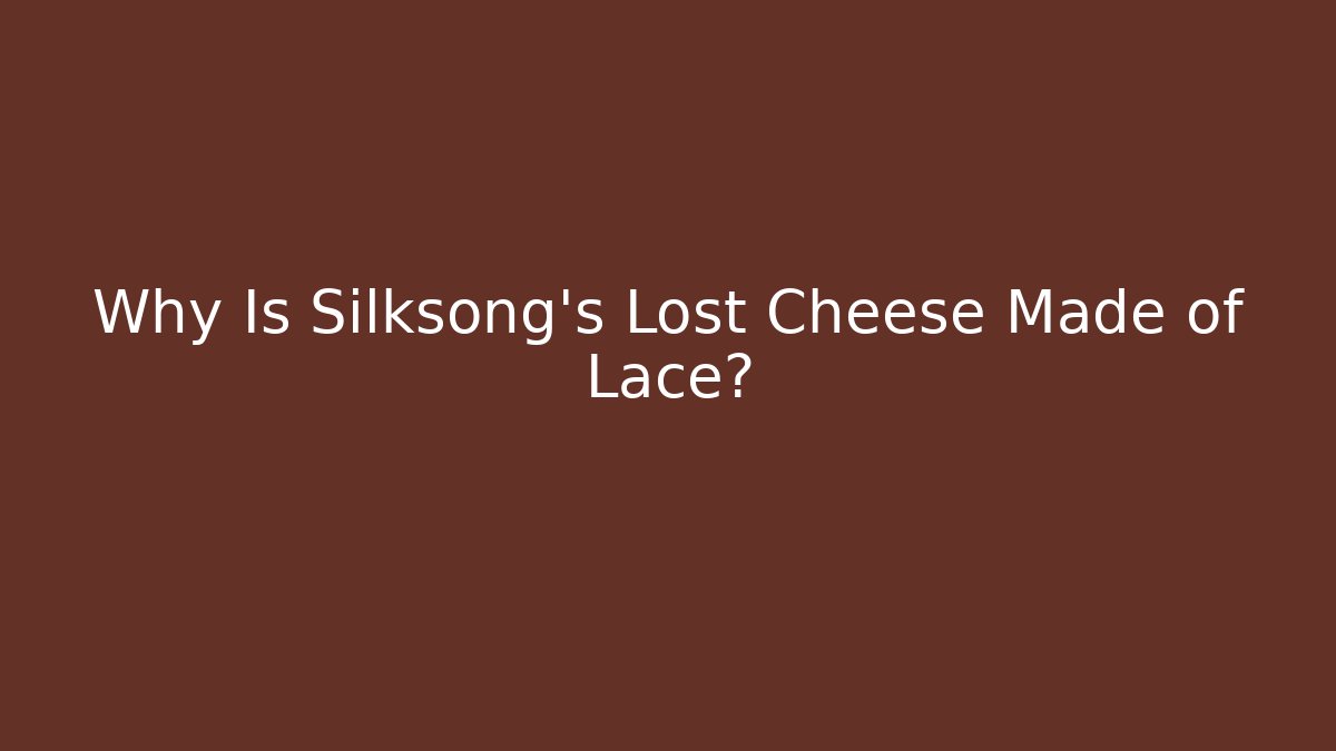 Why Is Silksong's Lost Cheese Made of Lace?