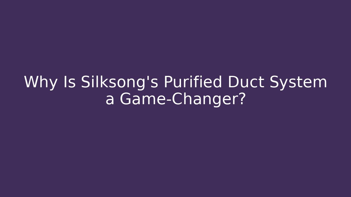 Why Is Silksong's Purified Duct System a Game-Changer?