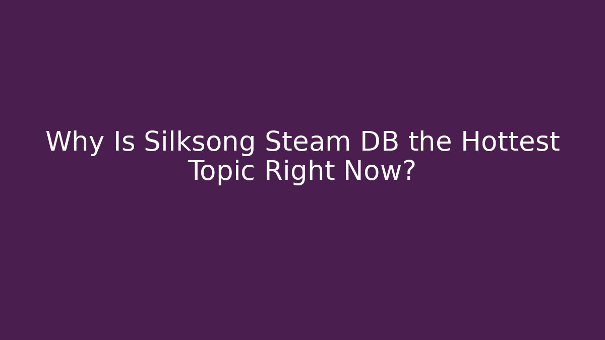 Why Is Silksong Steam DB the Hottest Topic Right Now?