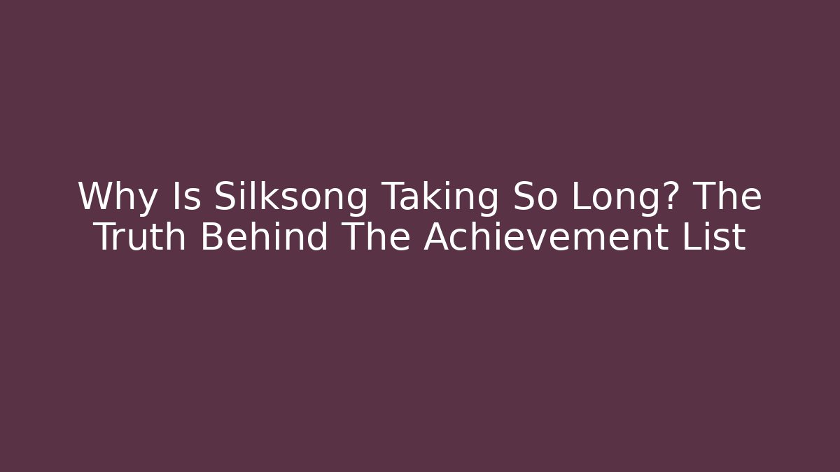 Why Is Silksong Taking So Long? The Truth Behind The Achievement List