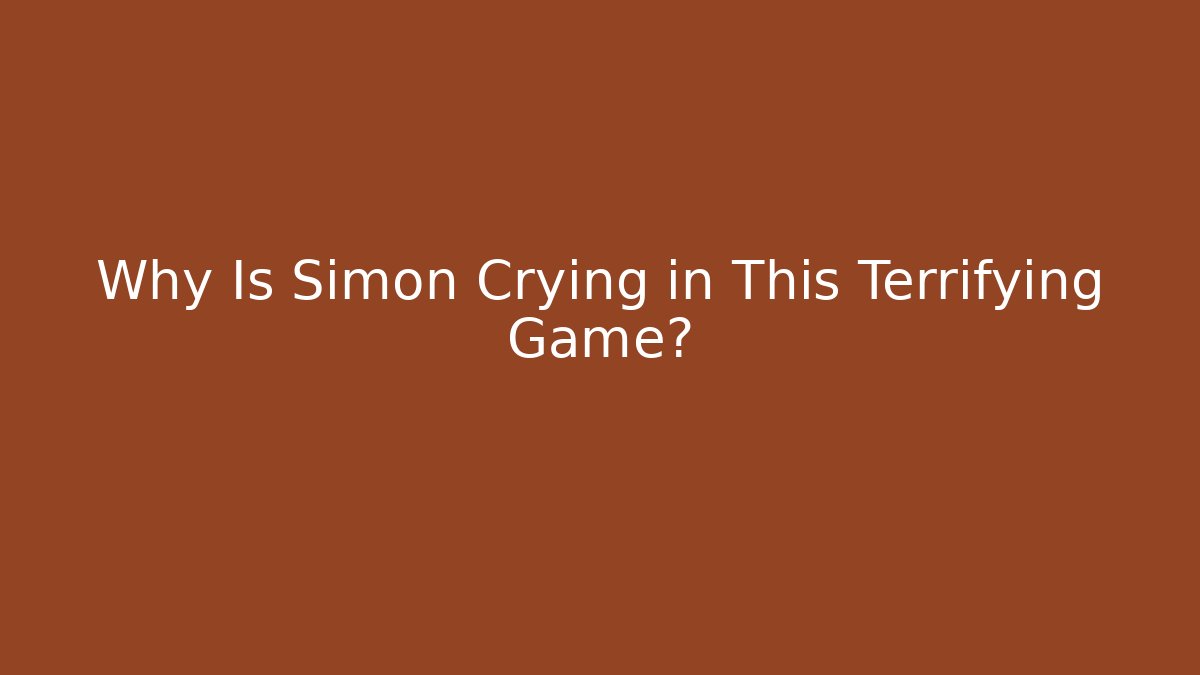 Why Is Simon Crying in This Terrifying Game?