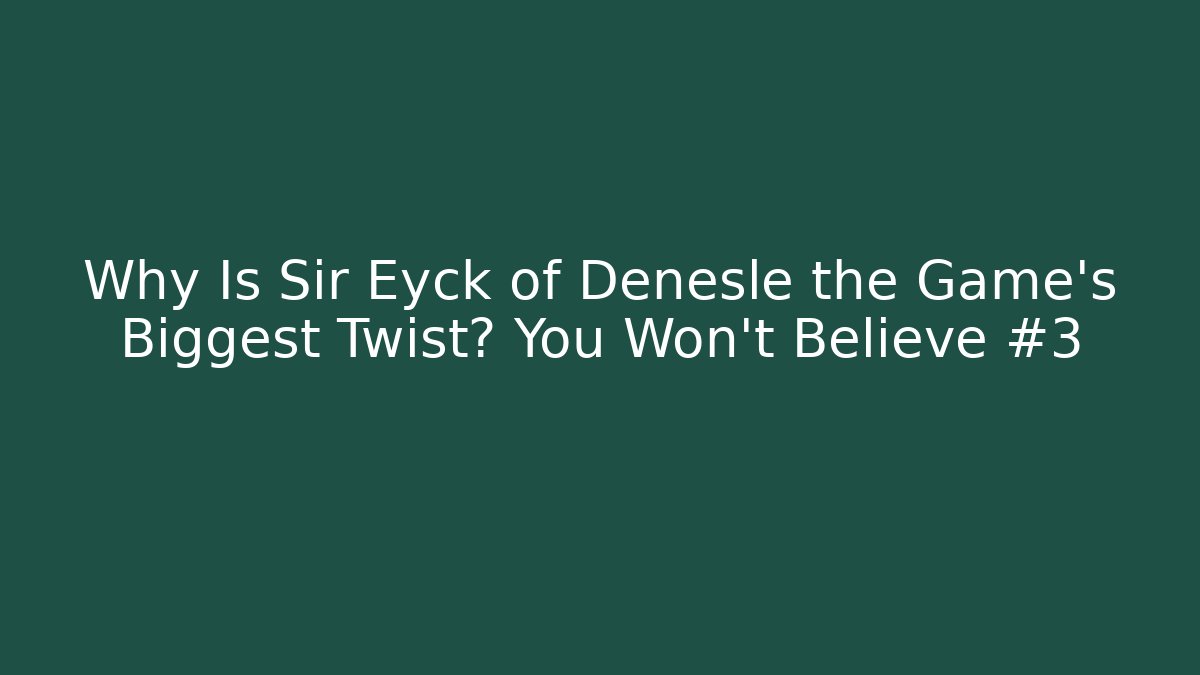 Why Is Sir Eyck of Denesle the Game's Biggest Twist? You Won't Believe #3