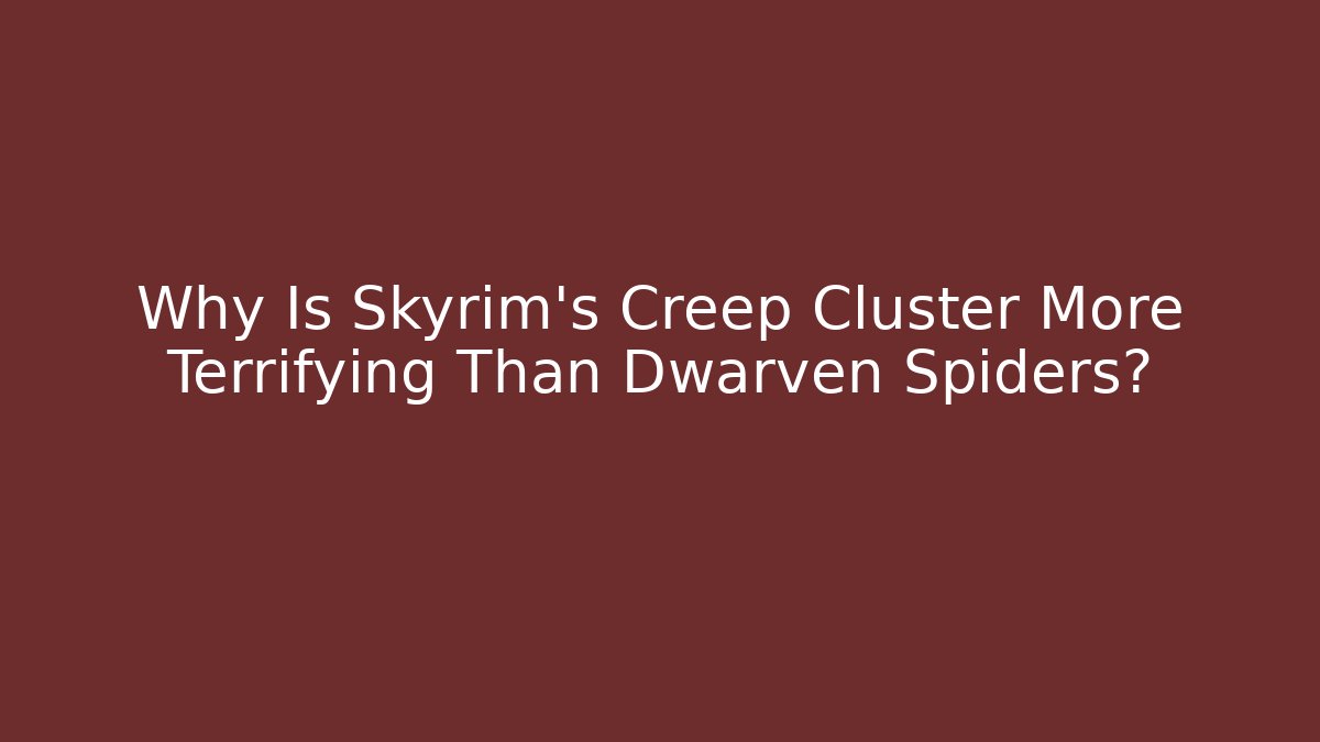 Why Is Skyrim's Creep Cluster More Terrifying Than Dwarven Spiders?