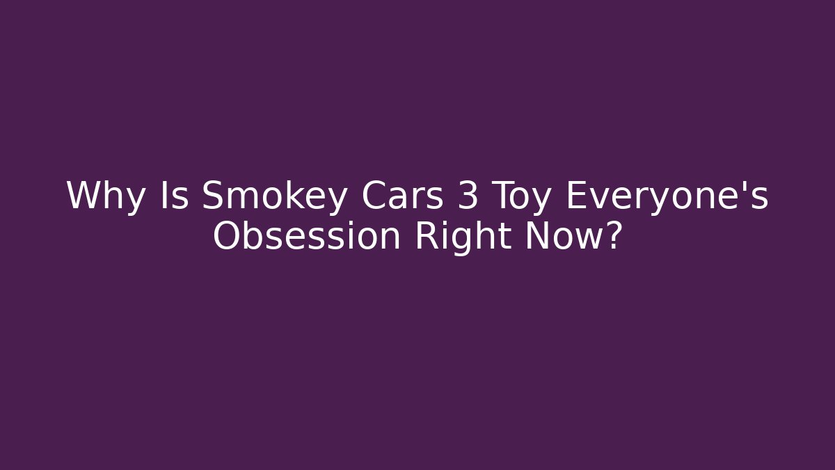 Why Is Smokey Cars 3 Toy Everyone's Obsession Right Now?