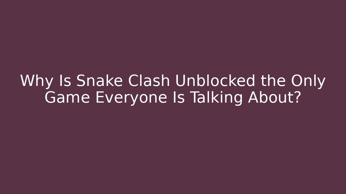 Why Is Snake Clash Unblocked the Only Game Everyone Is Talking About?