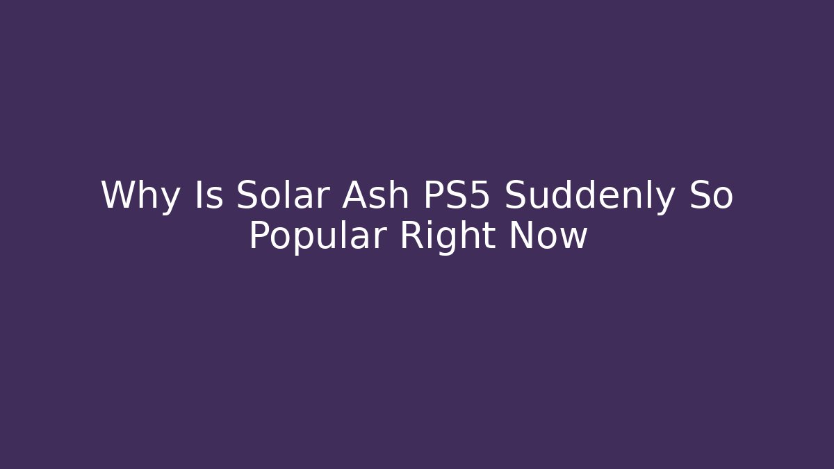 Why Is Solar Ash PS5 Suddenly So Popular Right Now