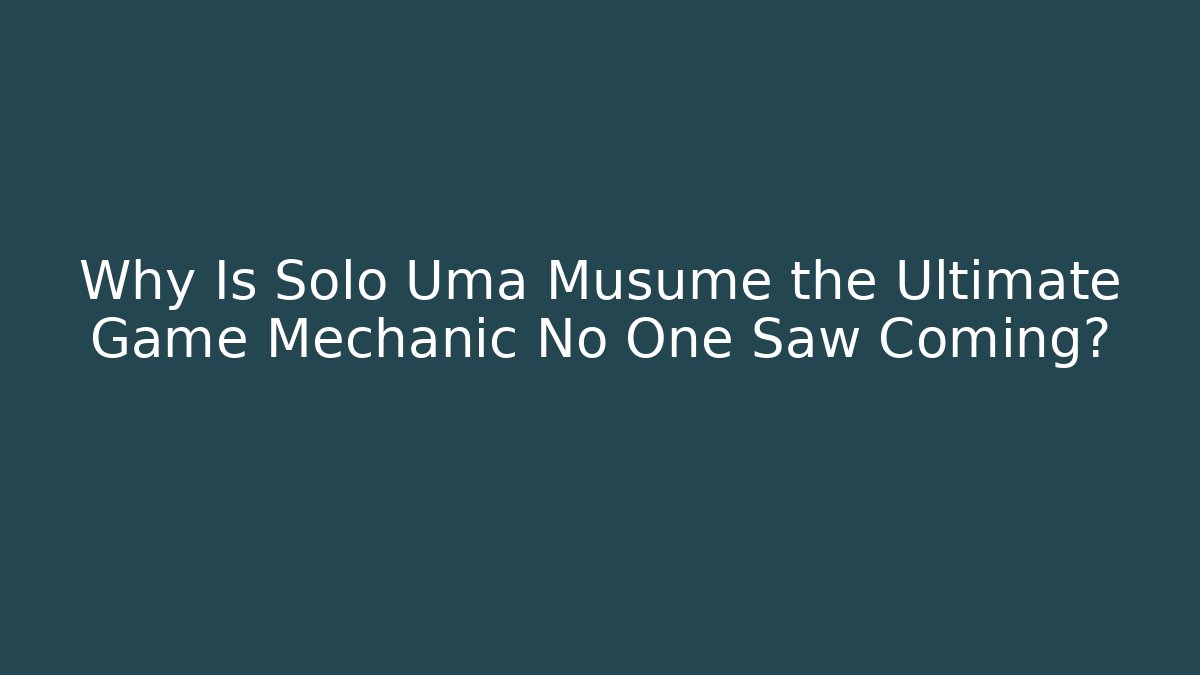 Why Is Solo Uma Musume the Ultimate Game Mechanic No One Saw Coming?