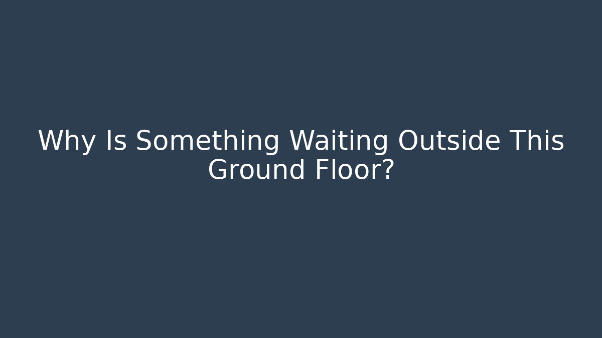 Why Is Something Waiting Outside This Ground Floor?