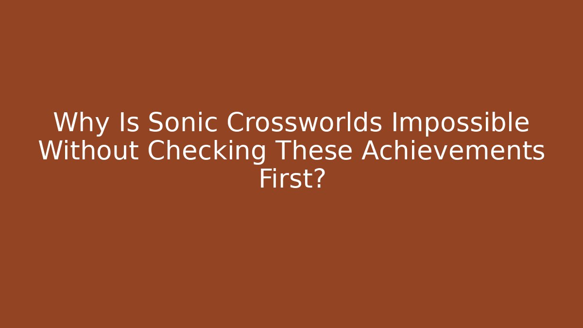 Why Is Sonic Crossworlds Impossible Without Checking These Achievements First? - Create More Assets