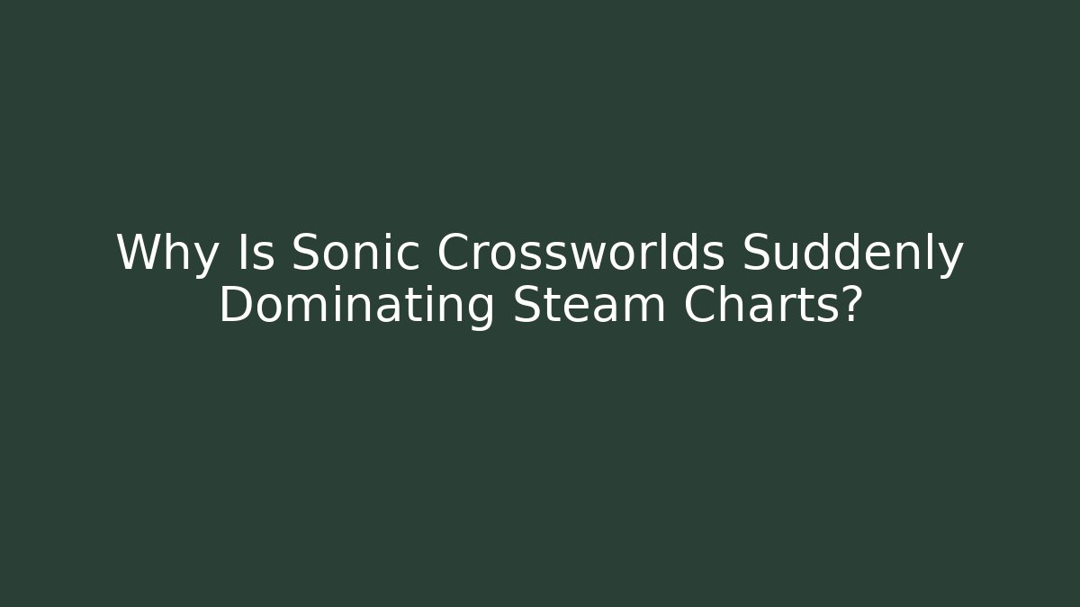 Why Is Sonic Crossworlds Suddenly Dominating Steam Charts? - Create More Assets