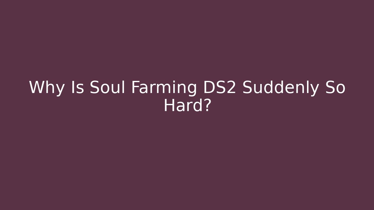 Why Is Soul Farming DS2 Suddenly So Hard?