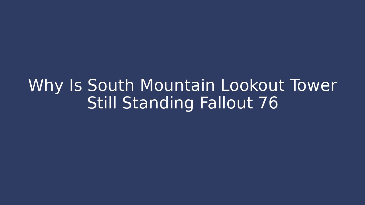 Why Is South Mountain Lookout Tower Still Standing Fallout 76