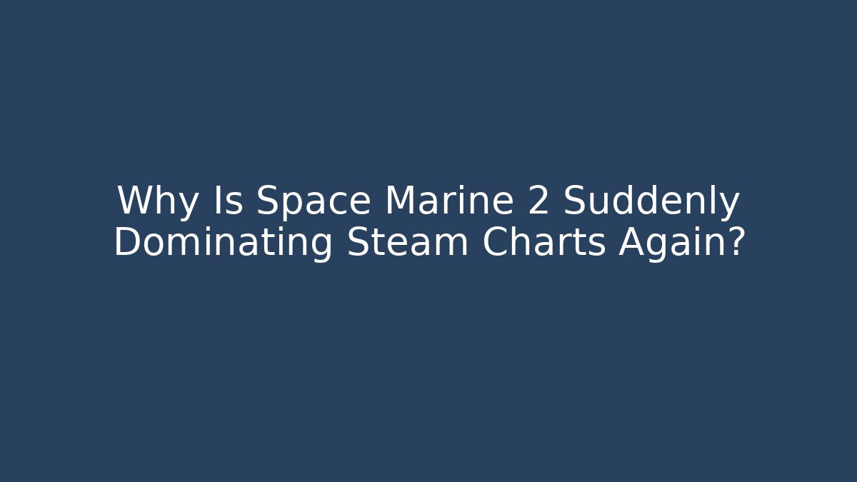 Why Is Space Marine 2 Suddenly Dominating Steam Charts Again?
