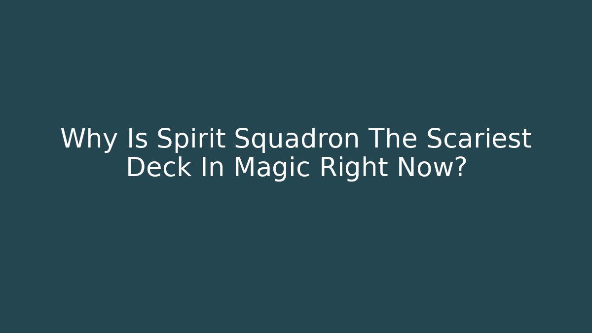 Why Is Spirit Squadron The Scariest Deck In Magic Right Now?