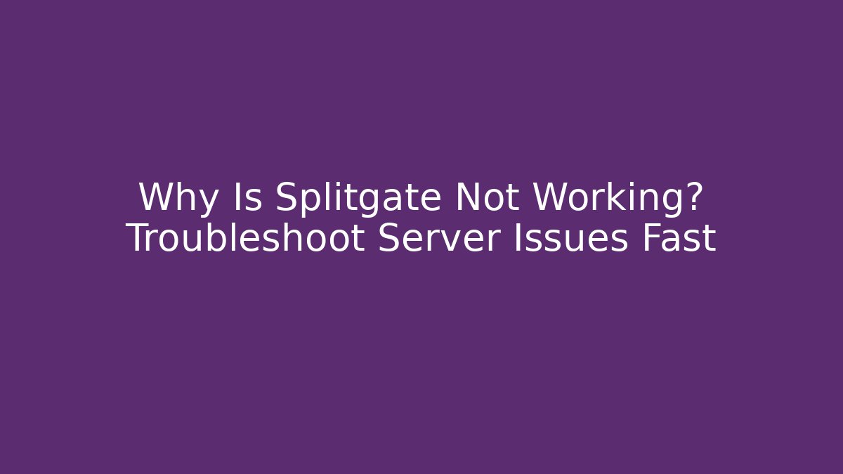 Why Is Splitgate Not Working? Troubleshoot Server Issues Fast