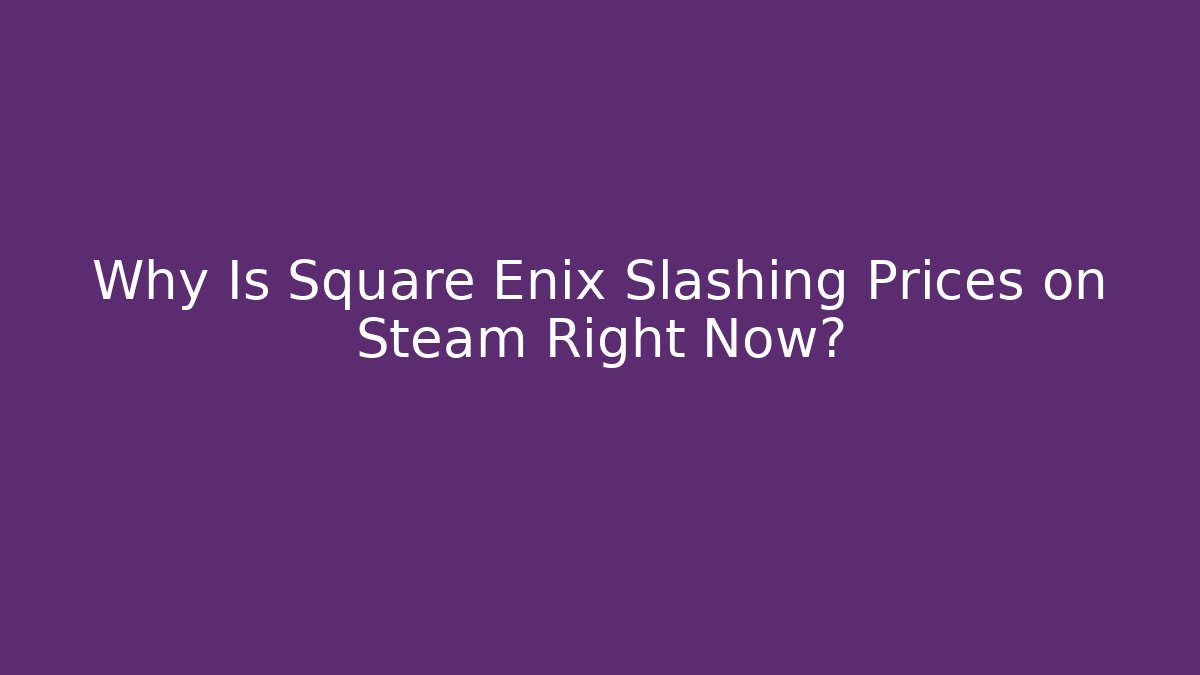 Why Is Square Enix Slashing Prices on Steam Right Now?