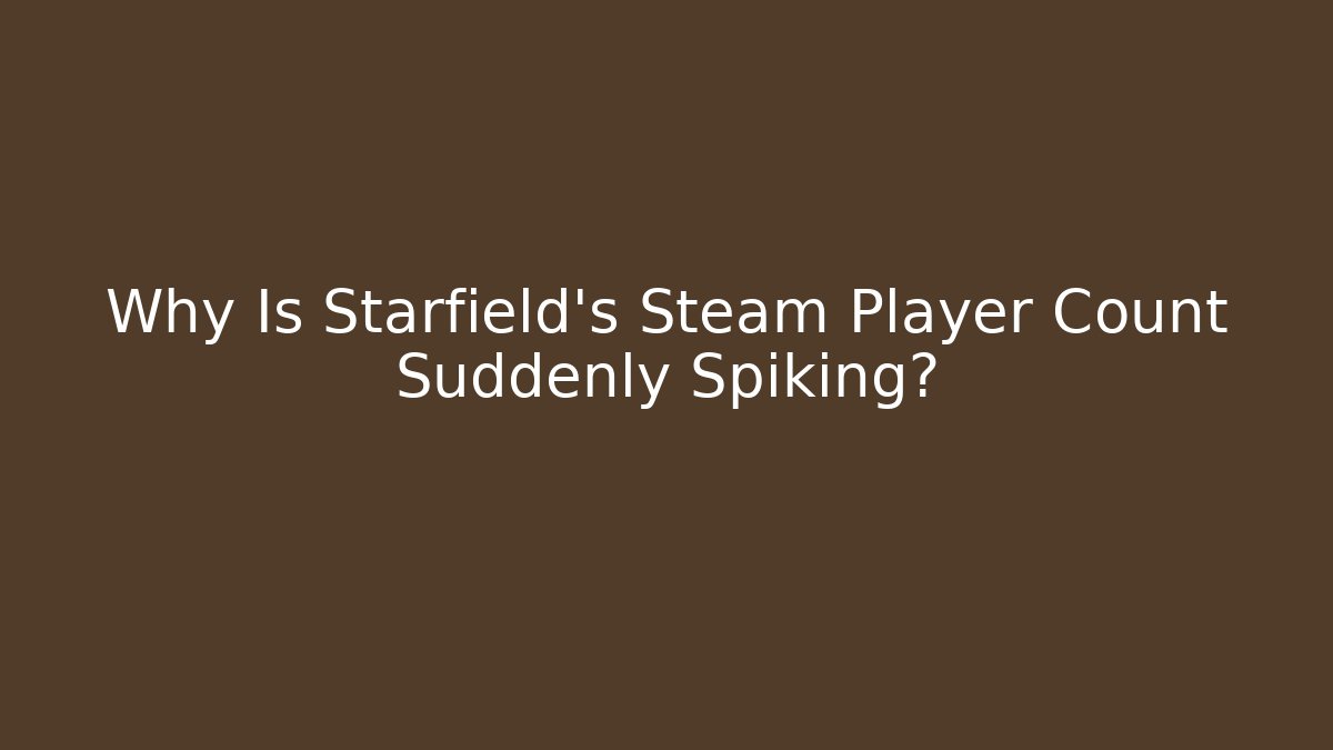 Why Is Starfield's Steam Player Count Suddenly Spiking? - Create More Assets