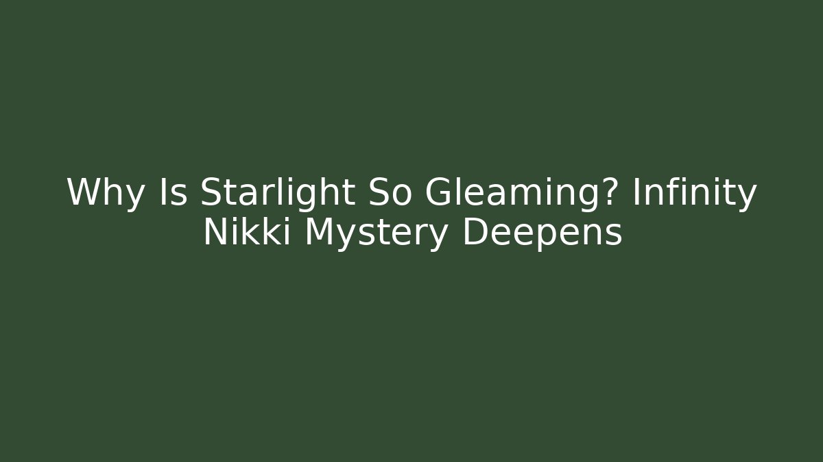 Why Is Starlight So Gleaming? Infinity Nikki Mystery Deepens