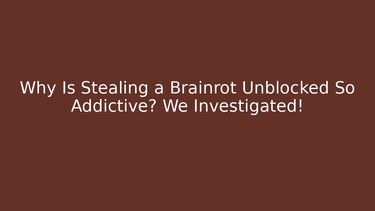 Why Is Stealing a Brainrot Unblocked So Addictive? We Investigated!