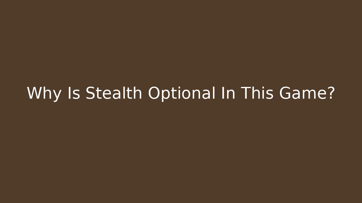 Why Is Stealth Optional In This Game?