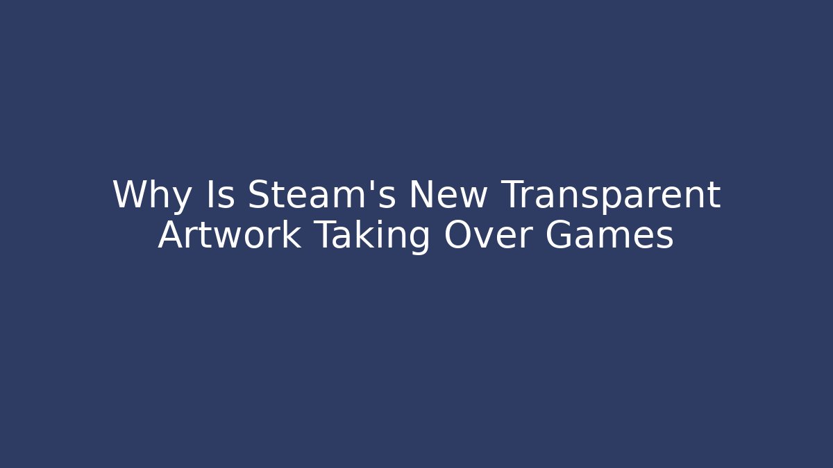 Why Is Steam's New Transparent Artwork Taking Over Games - Create More Assets