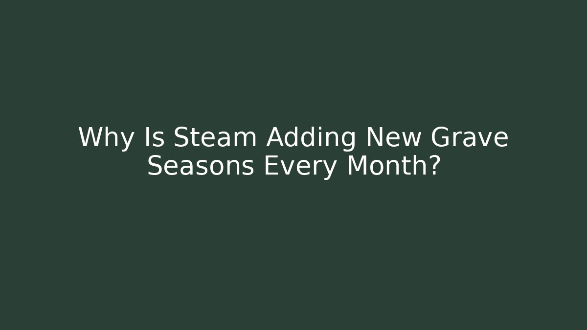 Why Is Steam Adding New Grave Seasons Every Month? - Create More Assets
