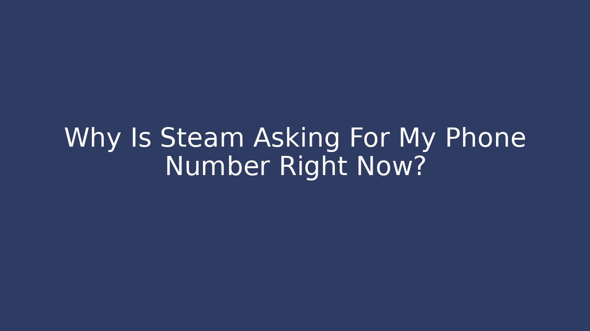 Why Is Steam Asking For My Phone Number Right Now?