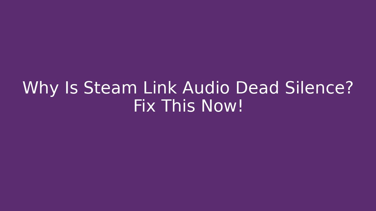 Why Is Steam Link Audio Dead Silence? Fix This Now!
