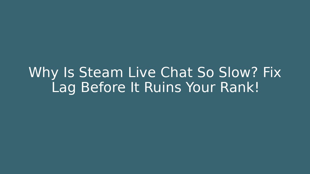 Why Is Steam Live Chat So Slow? Fix Lag Before It Ruins Your Rank!