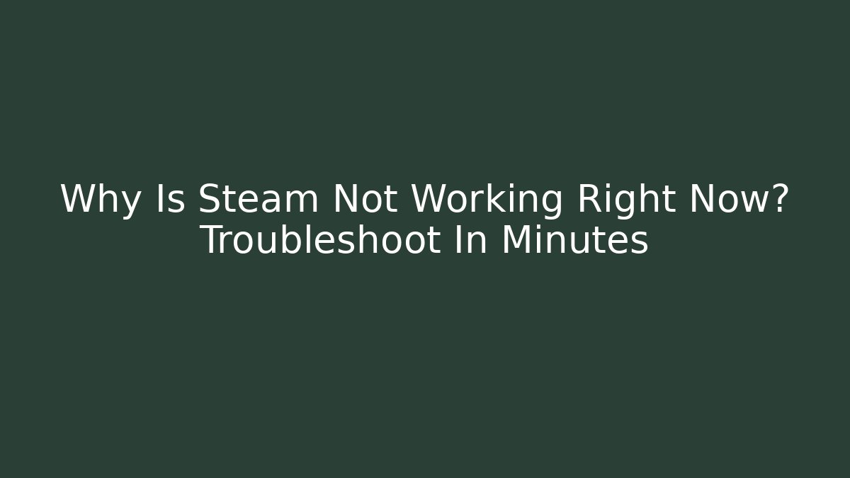 Why Is Steam Not Working Right Now? Troubleshoot In Minutes