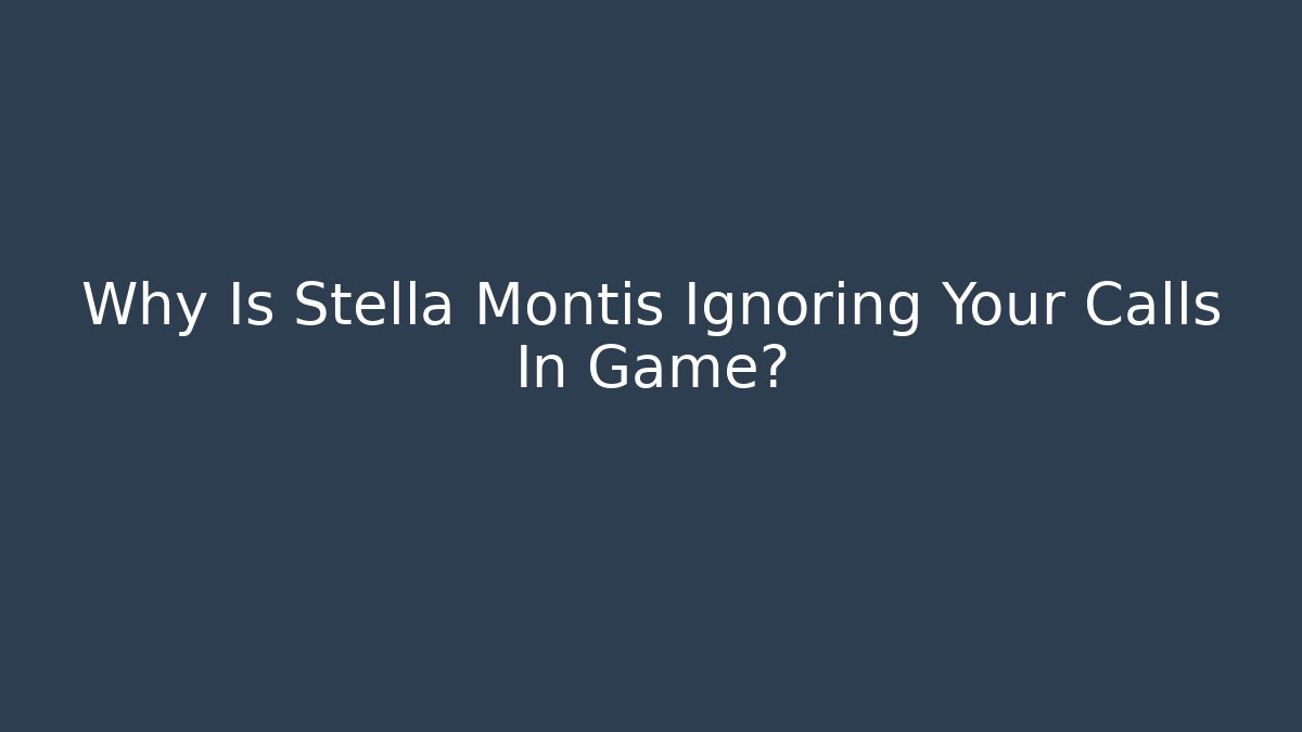 Why Is Stella Montis Ignoring Your Calls In Game?