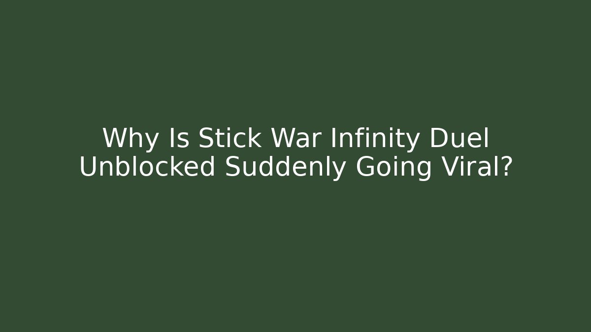 Why Is Stick War Infinity Duel Unblocked Suddenly Going Viral?