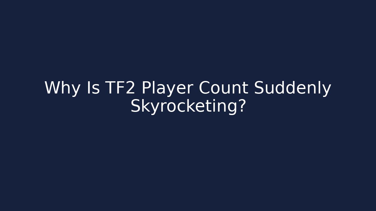 Why Is TF2 Player Count Suddenly Skyrocketing? - Create More Assets