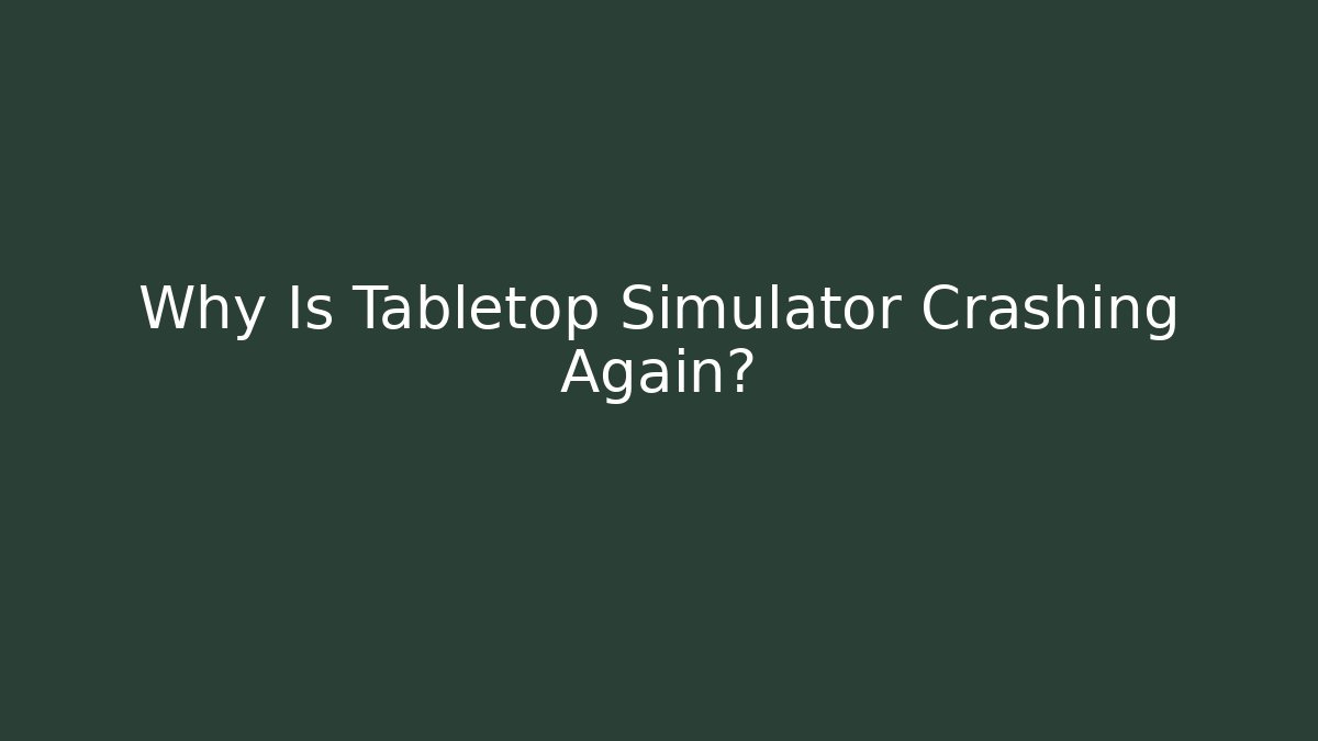 Why Is Tabletop Simulator Crashing Again?